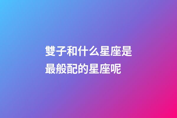 雙子和什么星座是最般配的星座呢-第1張-星座運勢-玄機派