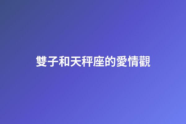 雙子和天秤座的愛情觀-第1張-星座運勢-玄機派