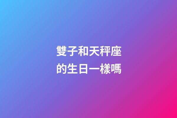 雙子和天秤座的生日一樣嗎-第1張-星座運勢-玄機派