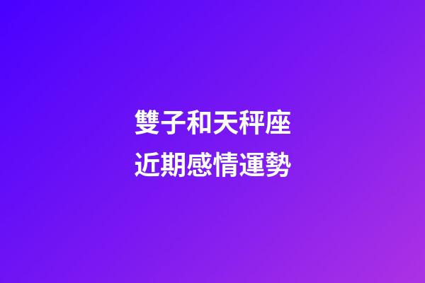 雙子和天秤座近期感情運勢-第1張-星座運勢-玄機派
