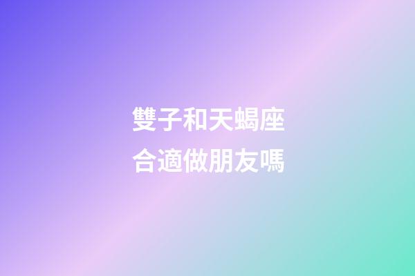 雙子和天蝎座合適做朋友嗎-第1張-星座運勢-玄機派