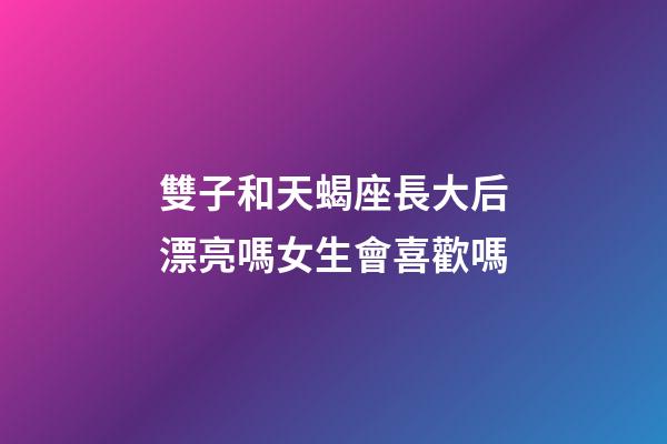 雙子和天蝎座長大后漂亮嗎女生會喜歡嗎-第1張-星座運勢-玄機(jī)派