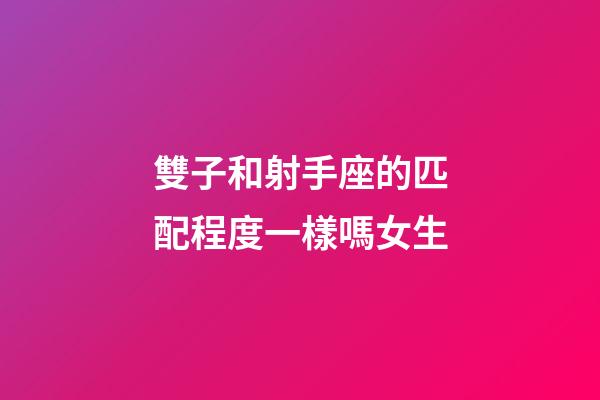 雙子和射手座的匹配程度一樣嗎女生-第1張-星座運勢-玄機派