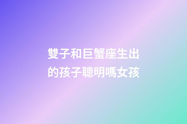 雙子和巨蟹座生出的孩子聰明嗎女孩-第1張-星座運勢-玄機派