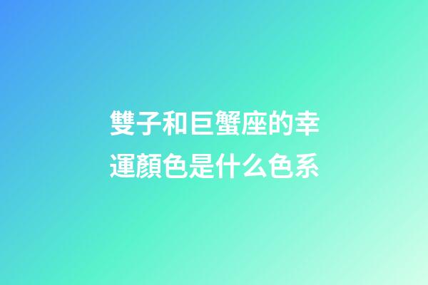 雙子和巨蟹座的幸運顏色是什么色系-第1張-星座運勢-玄機派