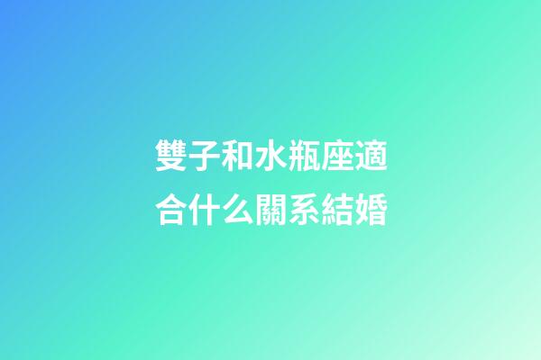 雙子和水瓶座適合什么關系結婚-第1張-星座運勢-玄機派