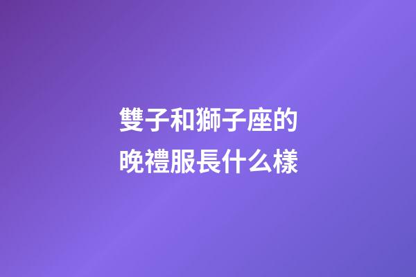 雙子和獅子座的晚禮服長什么樣