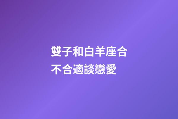 雙子和白羊座合不合適談戀愛-第1張-星座運勢-玄機派