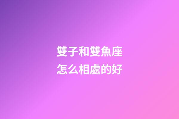 雙子和雙魚座怎么相處的好-第1張-星座運勢-玄機派