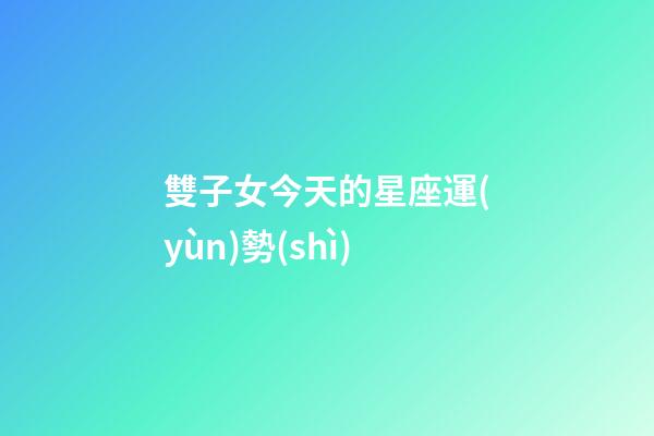 雙子女今天的星座運(yùn)勢(shì)-第1張-星座運(yùn)勢(shì)-玄機(jī)派