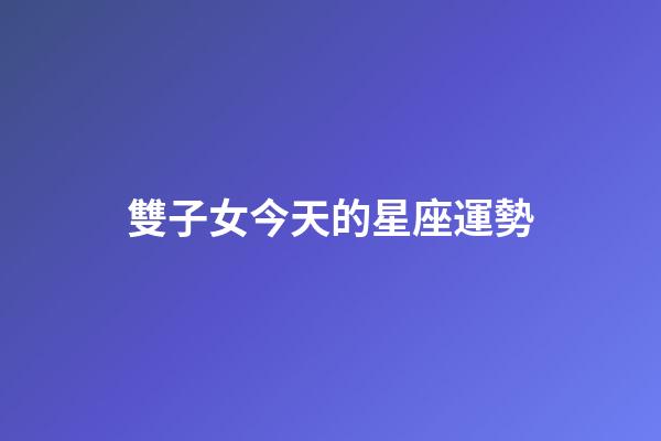 雙子女今天的星座運勢-第1張-星座運勢-玄機派