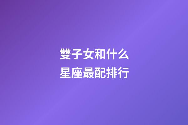 雙子女和什么星座最配排行-第1張-星座運(yùn)勢(shì)-玄機(jī)派