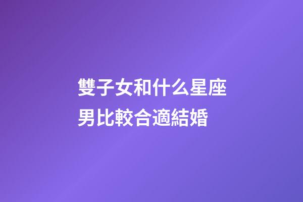 雙子女和什么星座男比較合適結婚-第1張-星座運勢-玄機派