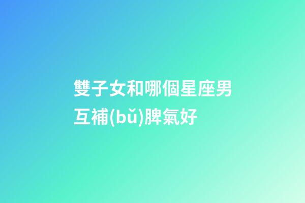 雙子女和哪個星座男互補(bǔ)脾氣好-第1張-星座運(yùn)勢-玄機(jī)派