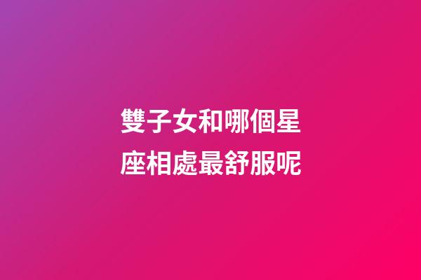 雙子女和哪個星座相處最舒服呢-第1張-星座運勢-玄機派