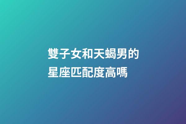 雙子女和天蝎男的星座匹配度高嗎-第1張-星座運勢-玄機派