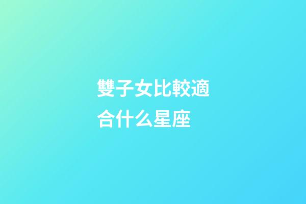 雙子女比較適合什么星座-第1張-星座運(yùn)勢(shì)-玄機(jī)派