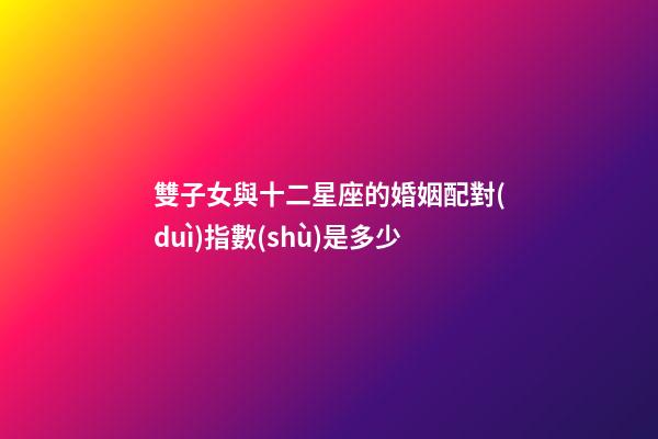 雙子女與十二星座的婚姻配對(duì)指數(shù)是多少-第1張-星座運(yùn)勢(shì)-玄機(jī)派