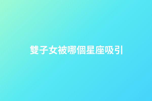 雙子女被哪個星座吸引-第1張-星座運(yùn)勢-玄機(jī)派