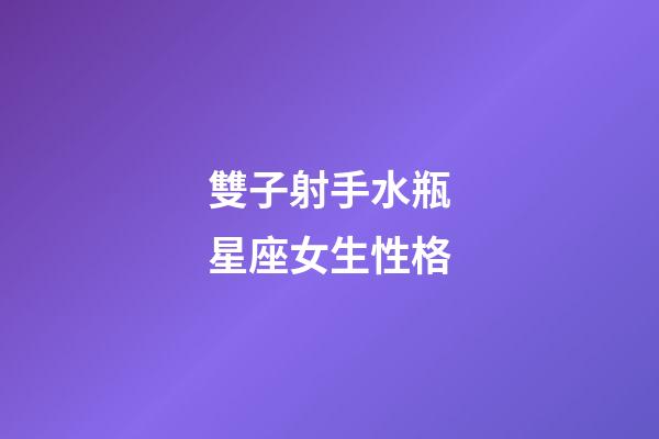 雙子射手水瓶星座女生性格-第1張-星座運勢-玄機派