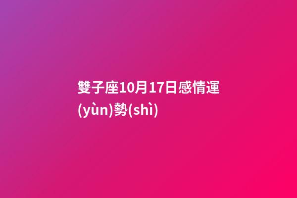 雙子座10月17日感情運(yùn)勢(shì)-第1張-星座運(yùn)勢(shì)-玄機(jī)派