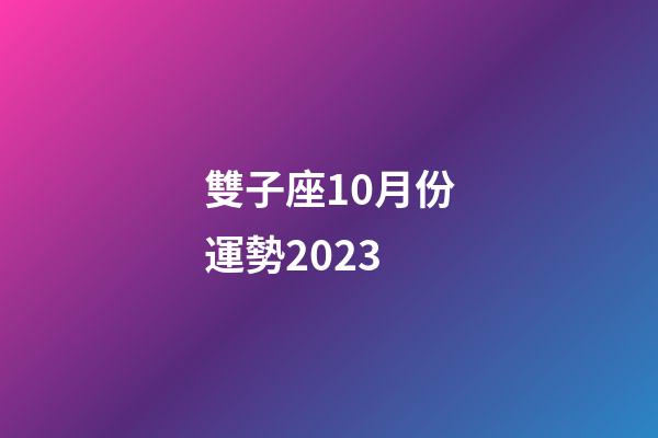 雙子座10月份運勢2023-第1張-星座運勢-玄機派