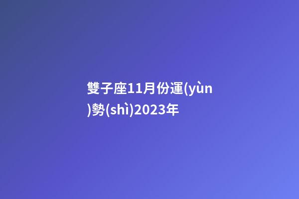 雙子座11月份運(yùn)勢(shì)2023年-第1張-星座運(yùn)勢(shì)-玄機(jī)派