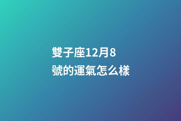 雙子座12月8號的運氣怎么樣-第1張-星座運勢-玄機派