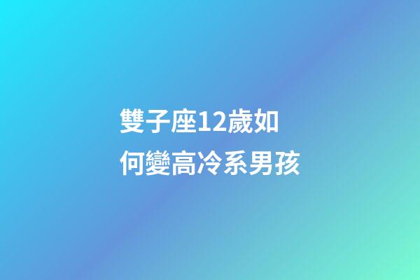 雙子座12歲如何變高冷系男孩-第1張-星座運勢-玄機派