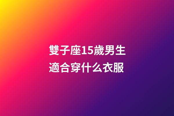 雙子座15歲男生適合穿什么衣服-第1張-星座運勢-玄機派