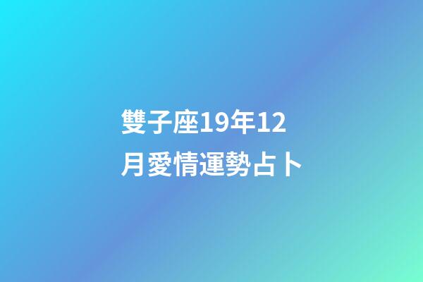 雙子座19年12月愛情運勢占卜-第1張-星座運勢-玄機派