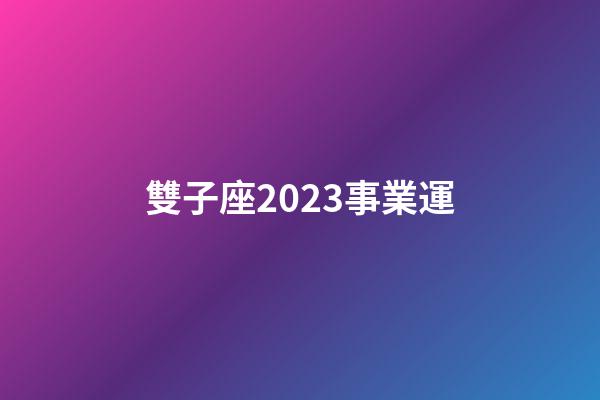 雙子座2023事業運