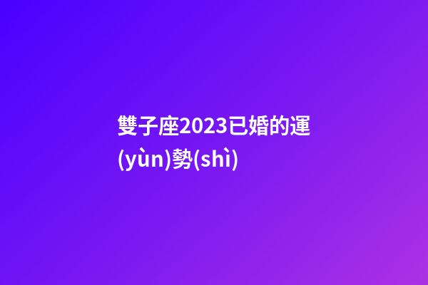 雙子座2023已婚的運(yùn)勢(shì)-第1張-星座運(yùn)勢(shì)-玄機(jī)派