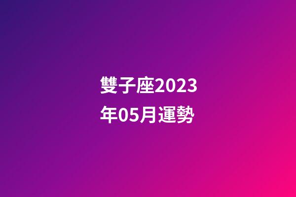 雙子座2023年05月運勢-第1張-星座運勢-玄機派