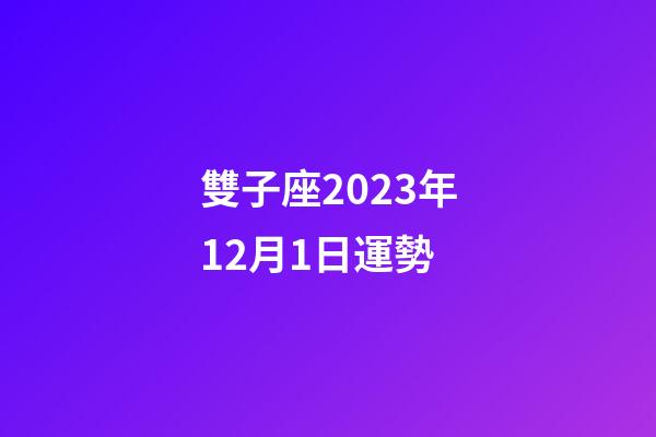 雙子座2023年12月1日運勢-第1張-星座運勢-玄機派
