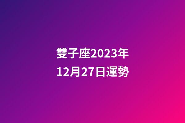 雙子座2023年12月27日運勢-第1張-星座運勢-玄機派