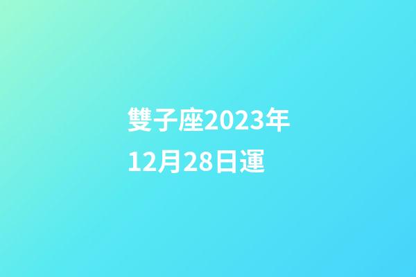 雙子座2023年12月28日運-第1張-星座運勢-玄機派