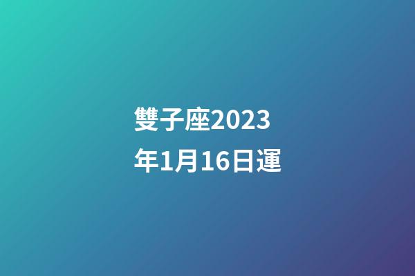 雙子座2023年1月16日運-第1張-星座運勢-玄機派