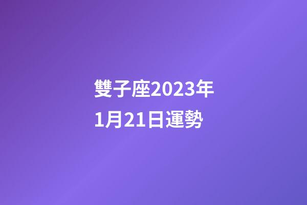 雙子座2023年1月21日運勢-第1張-星座運勢-玄機派