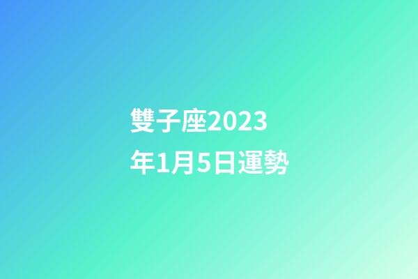 雙子座2023年1月5日運勢-第1張-星座運勢-玄機派