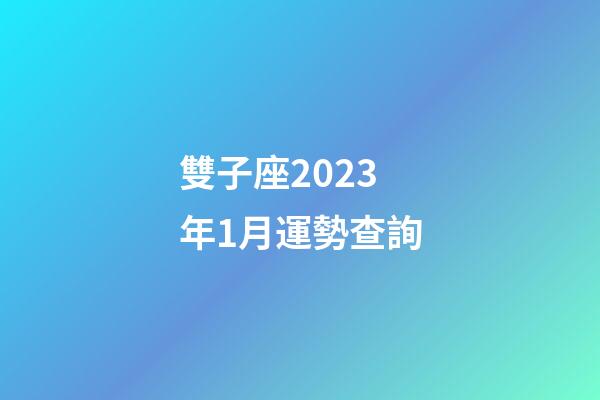 雙子座2023年1月運勢查詢-第1張-星座運勢-玄機派