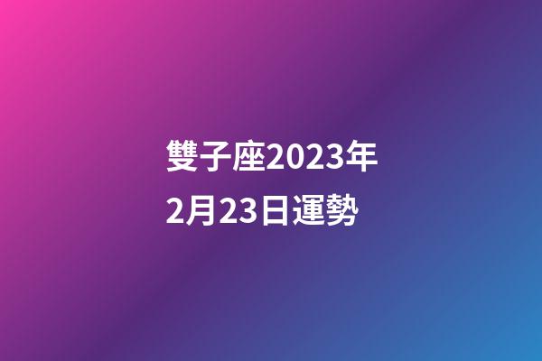 雙子座2023年2月23日運勢-第1張-星座運勢-玄機派
