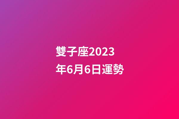 雙子座2023年6月6日運勢-第1張-星座運勢-玄機派