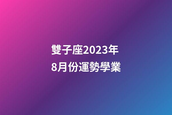 雙子座2023年8月份運勢學業-第1張-星座運勢-玄機派