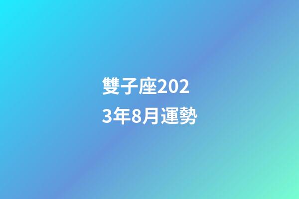雙子座2023年8月運勢-第1張-星座運勢-玄機派