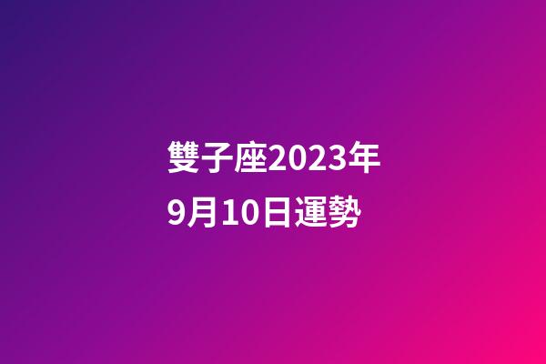 雙子座2023年9月10日運勢-第1張-星座運勢-玄機派