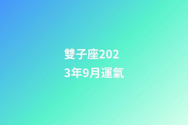 雙子座2023年9月運氣-第1張-星座運勢-玄機派