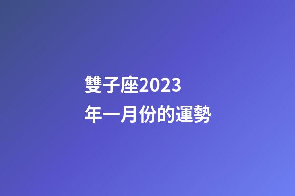 雙子座2023年一月份的運勢-第1張-星座運勢-玄機派