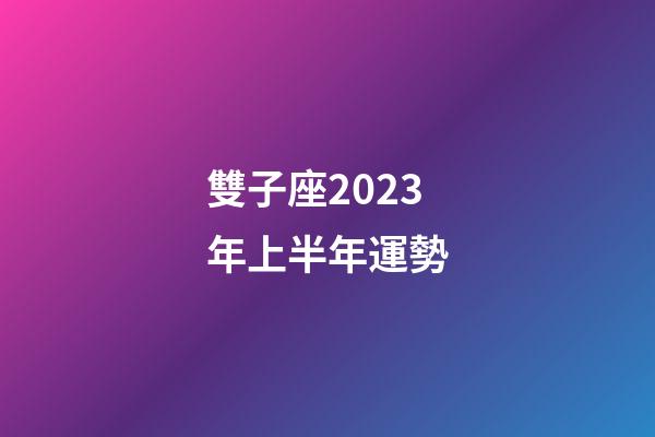 雙子座2023年上半年運勢-第1張-星座運勢-玄機派