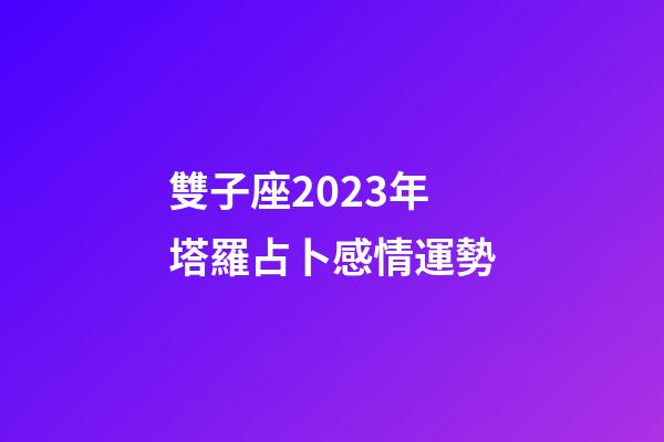 雙子座2023年塔羅占卜感情運勢-第1張-星座運勢-玄機派